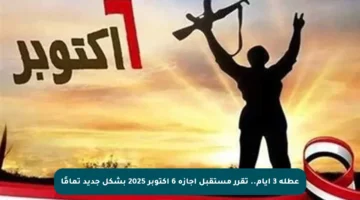 عطلة 3 أيام.. تقرر مستقبل إجازة 6 أكتوبر 2025 بشكل جديد تمامًا